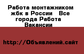 Работа монтажником жбк в России - Все города Работа » Вакансии   